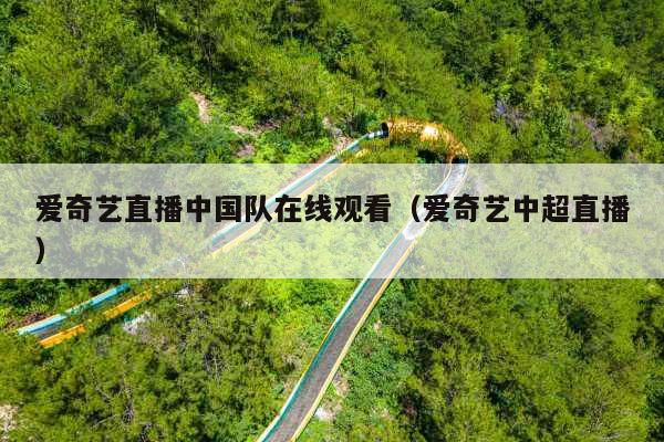 爱奇艺直播中国队在线观看(爱奇艺中超直播)