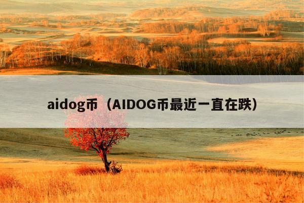 aidog币(AIDOG币最近一直在跌)