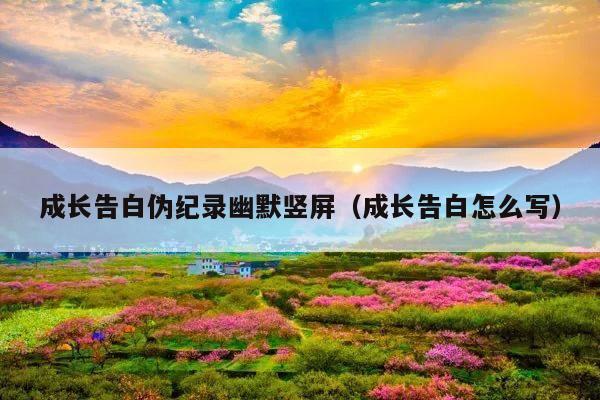 成长告白伪纪录幽默竖屏(成长告白怎么写)