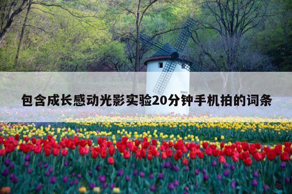 包含成长感动光影实验20分钟手机拍的词条