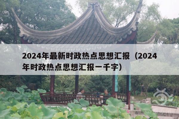 2024年最新时政热点思想汇报(2024年时政热点思想汇报一千字)