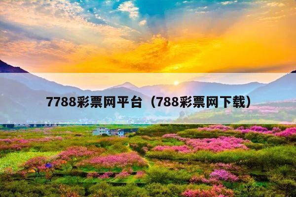 7788彩票网平台(788彩票网下载)