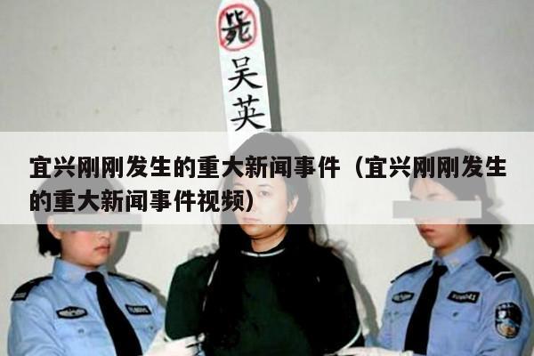 宜兴刚刚发生的重大新闻事件(宜兴刚刚发生的重大新闻事件视频)