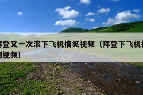 拜登又一次滚下飞机搞笑视频(拜登下飞机摔倒视频)