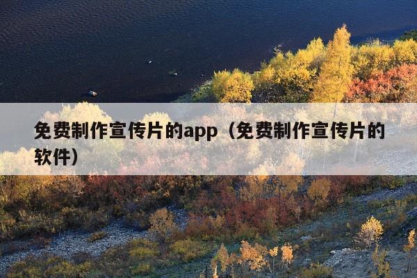 免费制作宣传片的app(免费制作宣传片的软件)