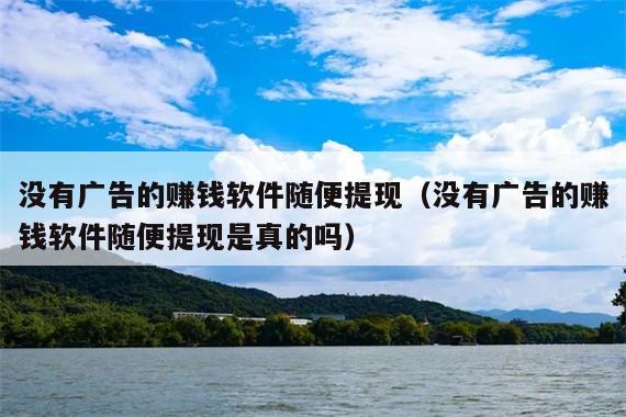 没有广告的赚钱软件随便提现(没有广告的赚钱软件随便提现是真的吗)