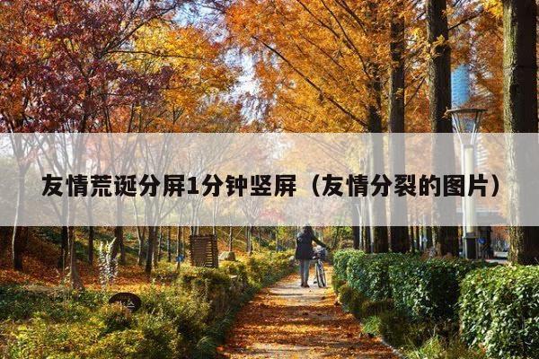 友情荒诞分屏1分钟竖屏(友情分裂的图片)