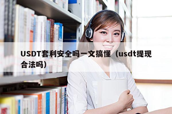 USDT套利安全吗一文搞懂(usdt提现合法吗)