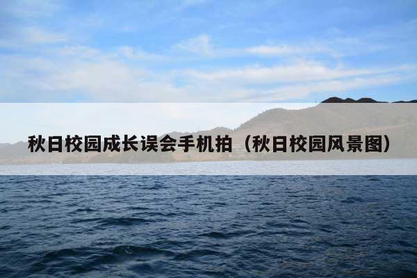 秋日校园成长误会手机拍(秋日校园风景图)