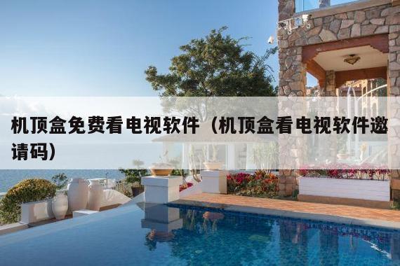 机顶盒免费看电视软件(机顶盒看电视软件邀请码)