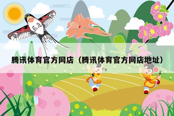 腾讯体育官方网店(腾讯体育官方网店地址)