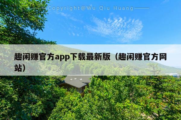 趣闲赚官方app下载最新版(趣闲赚官方网站)