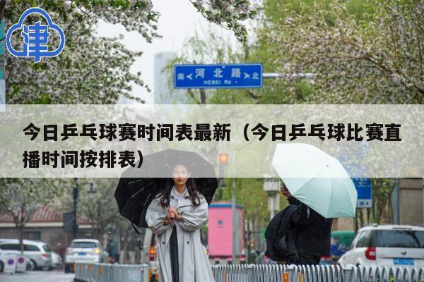 今日乒乓球赛时间表最新(今日乒乓球比赛直播时间按排表)