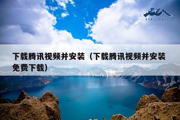 下载腾讯视频并安装(下载腾讯视频并安装 免费下载)