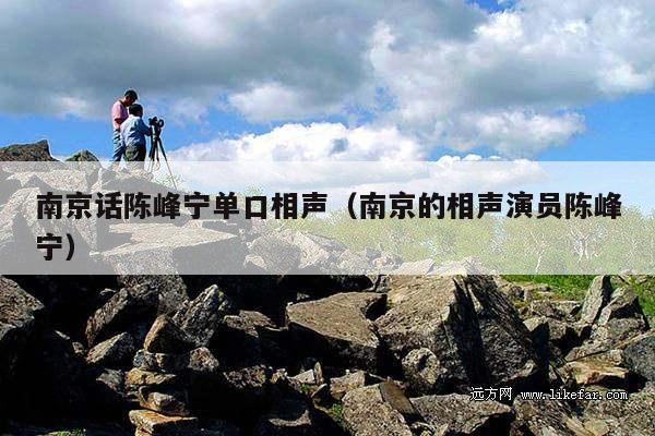 南京话陈峰宁单口相声(南京的相声演员陈峰宁)