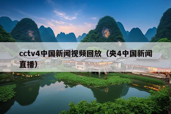 cctv4中国新闻视频回放(央4中国新闻直播)