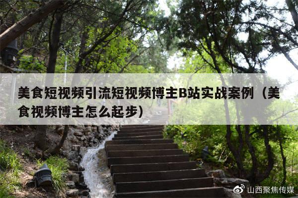 美食短视频引流短视频博主B站实战案例(美食视频博主怎么起步)