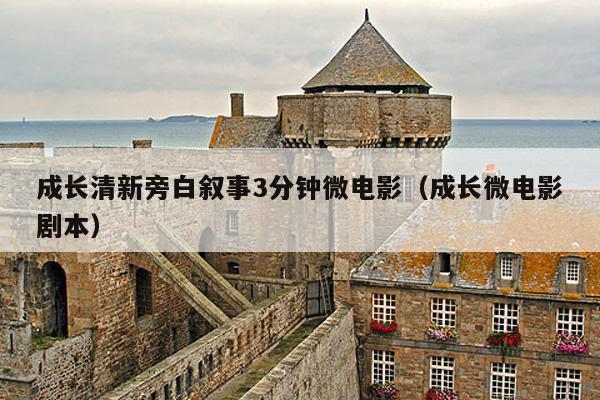 成长清新旁白叙事3分钟微电影(成长微电影剧本)