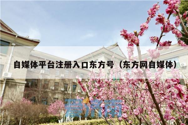 自媒体平台注册入口东方号(东方网自媒体)