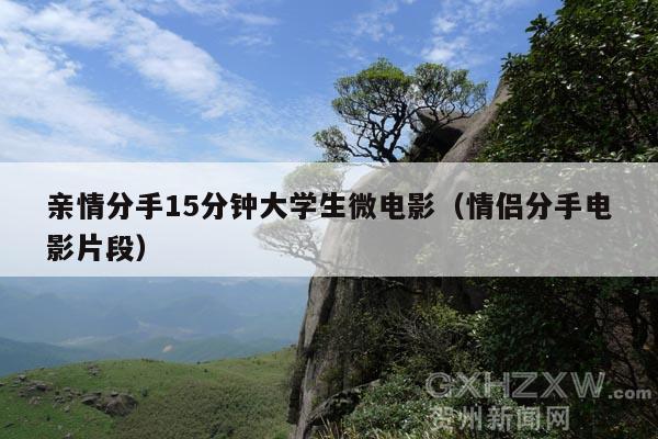 亲情分手15分钟大学生微电影(情侣分手电影片段)