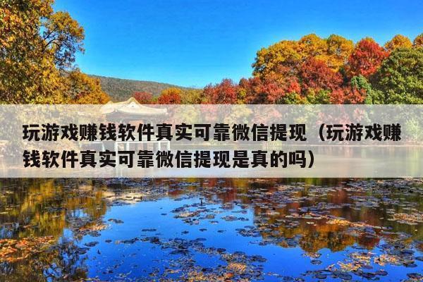 玩游戏赚钱软件真实可靠微信提现(玩游戏赚钱软件真实可靠微信提现是真的吗)