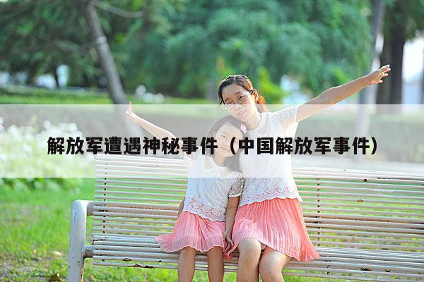 解放军遭遇神秘事件(中国解放军事件)