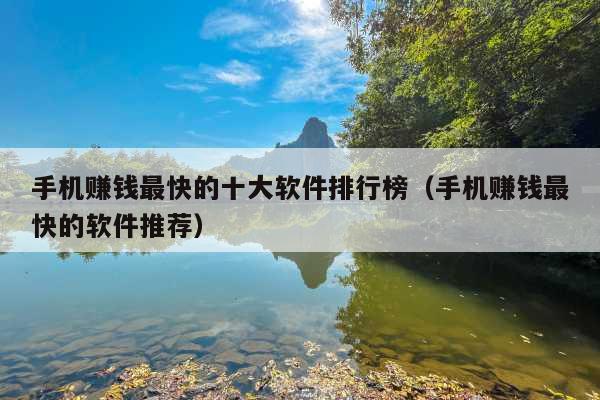 手机赚钱最快的十大软件排行榜(手机赚钱最快的软件推荐)
