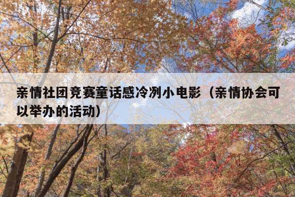 亲情社团竞赛童话感冷冽小电影(亲情协会可以举办的活动)