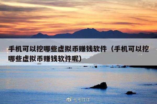 手机可以挖哪些虚拟币赚钱软件(手机可以挖哪些虚拟币赚钱软件呢)
