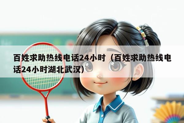 百姓求助热线电话24小时(百姓求助热线电话24小时湖北武汉)