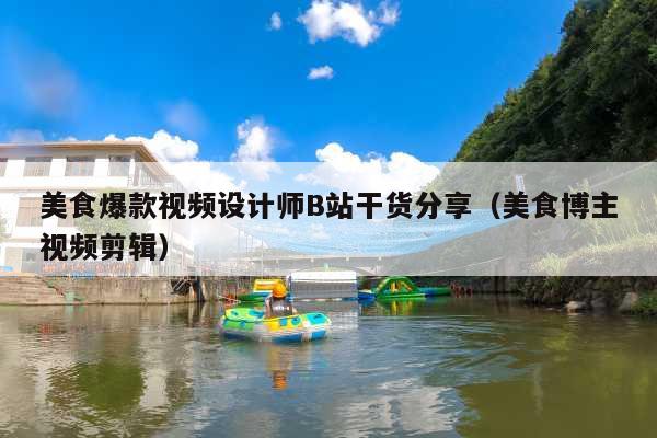 美食爆款视频设计师B站干货分享(美食博主视频剪辑)