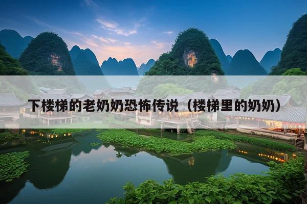 下楼梯的老奶奶恐怖传说(楼梯里的奶奶)