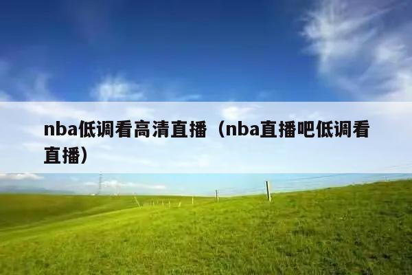 nba低调看高清直播(nba直播吧低调看直播)