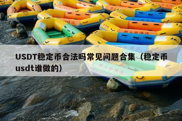 USDT稳定币合法吗常见问题合集(稳定币usdt谁做的)