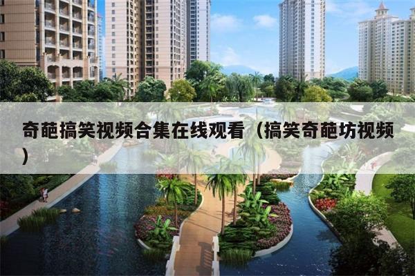 奇葩搞笑视频合集在线观看(搞笑奇葩坊视频)