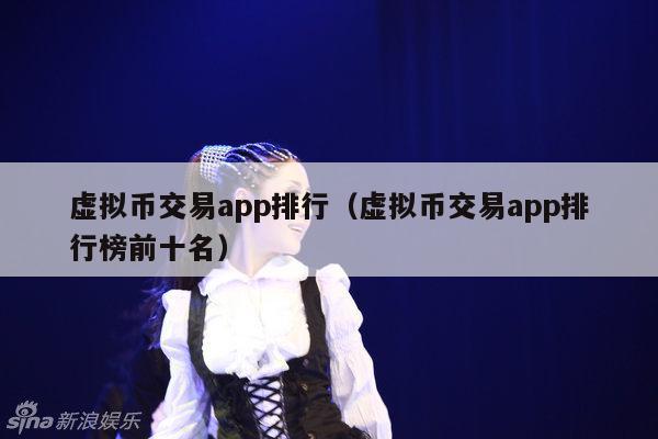 虚拟币交易app排行(虚拟币交易app排行榜前十名)