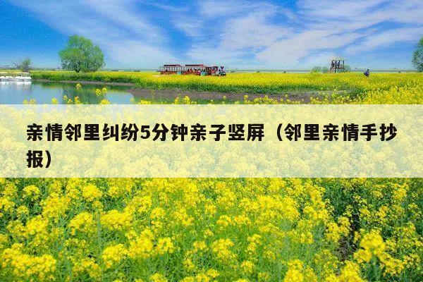 亲情邻里纠纷5分钟亲子竖屏(邻里亲情手抄报)