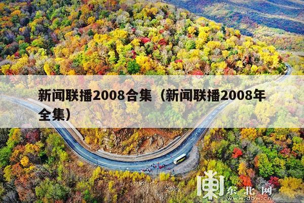 新闻联播2008合集(新闻联播2008年全集)