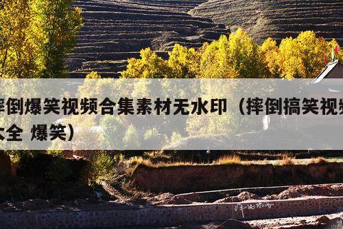 摔倒爆笑视频合集素材无水印(摔倒搞笑视频大全 爆笑)