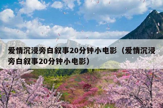 爱情沉浸旁白叙事20分钟小电影(爱情沉浸旁白叙事20分钟小电影)