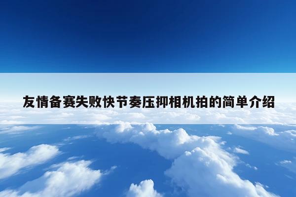 友情备赛失败快节奏压抑相机拍的简单介绍