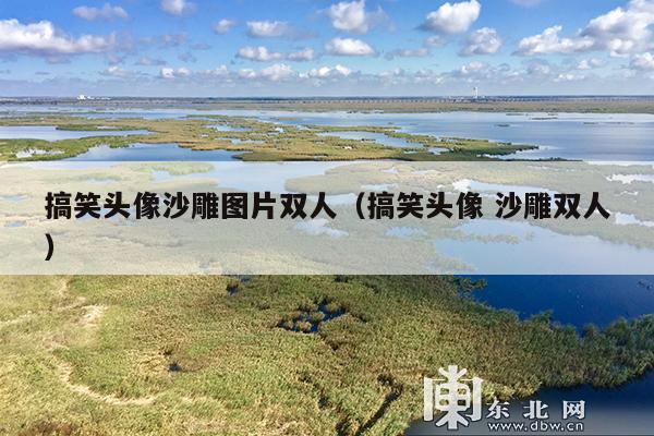 搞笑头像沙雕图片双人(搞笑头像 沙雕双人)