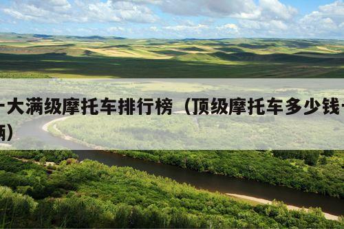 十大满级摩托车排行榜(顶级摩托车多少钱一辆)