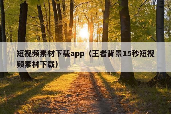 短视频素材下载app(王者背景15秒短视频素材下载)