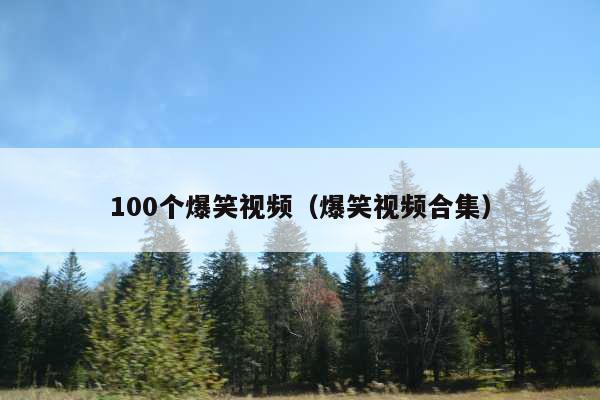 100个爆笑视频(爆笑视频合集)