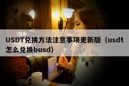 USDT兑换方法注意事项更新版(usdt怎么兑换busd)