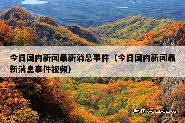 今日国内新闻最新消息事件(今日国内新闻最新消息事件视频)