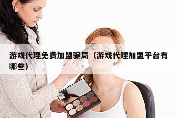 游戏代理免费加盟骗局(游戏代理加盟平台有哪些)