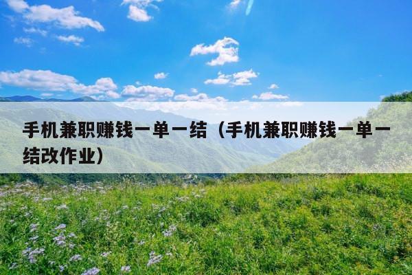 手机兼职赚钱一单一结(手机兼职赚钱一单一结改作业)