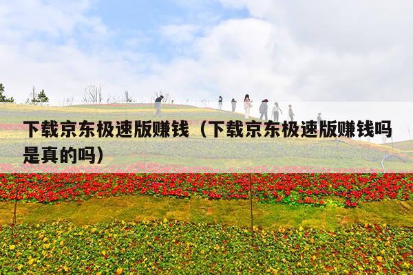 下载京东极速版赚钱(下载京东极速版赚钱吗是真的吗)